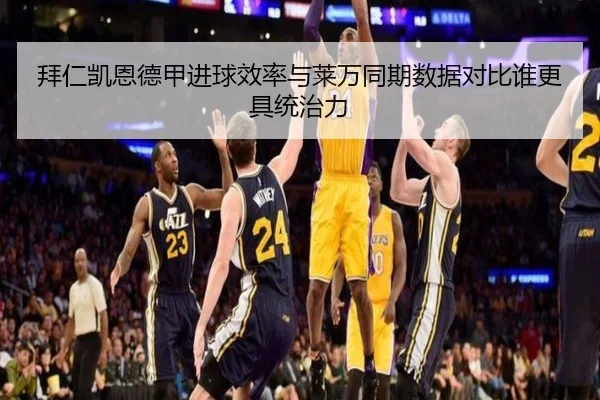拜仁凯恩德甲进球效率与莱万同期数据对比谁更具统治力