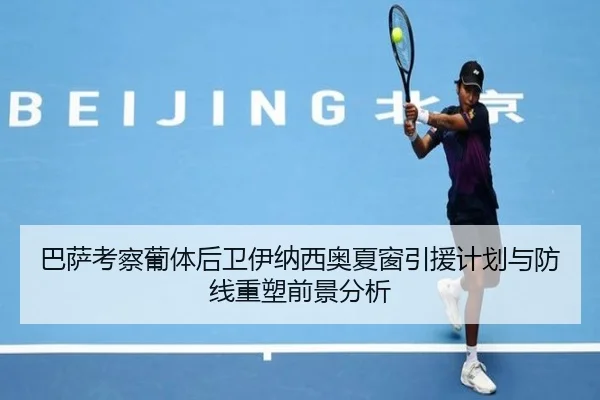 巴萨考察葡体后卫伊纳西奥夏窗引援计划与防线重塑前景分析