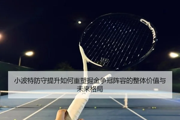 小波特防守提升如何重塑掘金争冠阵容的整体价值与未来格局