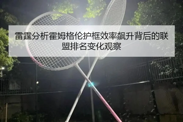 雷霆分析霍姆格伦护框效率飙升背后的联盟排名变化观察 | kaiyun