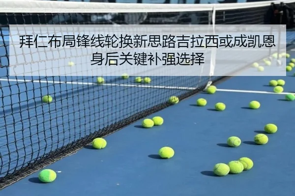 拜仁布局锋线轮换新思路吉拉西或成凯恩身后关键补强选择